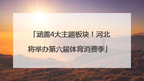 涵盖4大主题板块！河北将举办第六届体育消费季