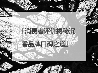 消费者评价揭秘沉香品牌口碑之道