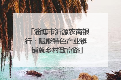 淄博市沂源农商银行：赋能特色产业链 铺就乡村致富路