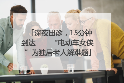 深夜出诊，15分钟到达——“电动车女侠”为独居老人解难题