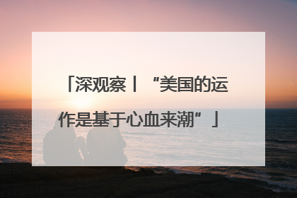 深观察丨“美国的运作是基于心血来潮”