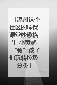 温州这个社区的环保课堂妙趣横生 小黄鹂“教”孩子们玩转垃圾分类
