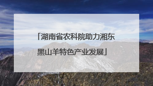 湖南省农科院助力湘东黑山羊特色产业发展