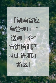 湖南省应急管理厅“送课上企”宣讲培训活动走进湘江新区