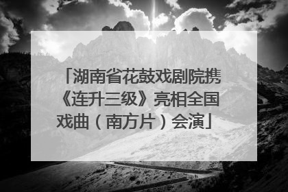 湖南省花鼓戏剧院携《连升三级》亮相全国戏曲（南方片）会演
