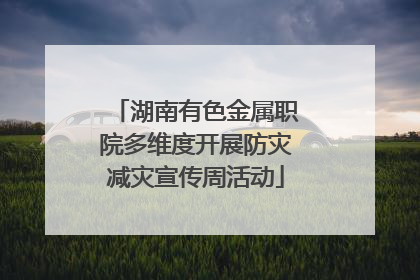 湖南有色金属职院多维度开展防灾减灾宣传周活动