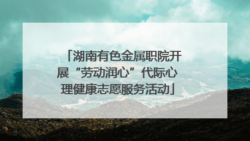 湖南有色金属职院开展“劳动润心”代际心理健康志愿服务活动