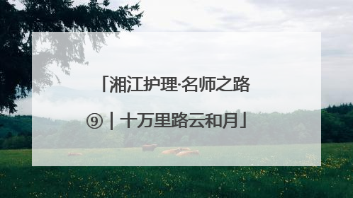 湘江护理·名师之路⑨｜十万里路云和月