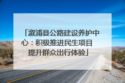 溆浦县公路建设养护中心：积极推进民生项目 提升群众出行体验