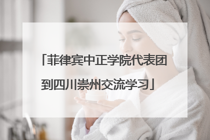 菲律宾中正学院代表团到四川崇州交流学习
