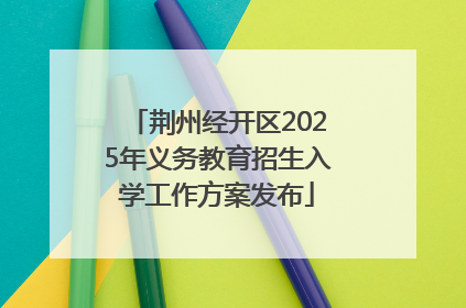 荆州经开区2025年义务教育招生入学工作方案发布