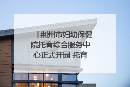 荆州市妇幼保健院托育综合服务中心正式开园 托育宣传月同步启动