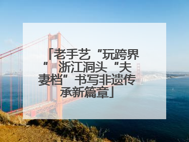 老手艺“玩跨界” 浙江洞头“夫妻档”书写非遗传承新篇章