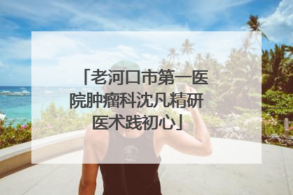 老河口市第一医院肿瘤科沈凡精研医术践初心