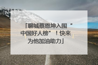 聊城蔡恩坤入围“中国好人榜”！快来为他加油助力