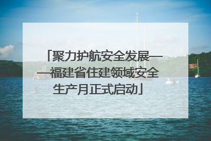 聚力护航安全发展——福建省住建领域安全生产月正式启动