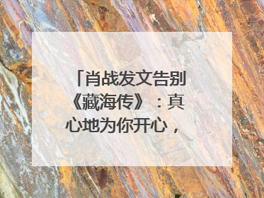 肖战发文告别《藏海传》：真心地为你开心，有这么多人懂你，导演回应“是否有第二季”
