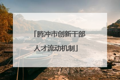 腾冲市创新干部人才流动机制