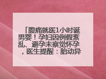腹痛就医1小时诞男婴！孕妇因例假紊乱、避孕未察觉怀孕，医生提醒：胎动异常需警惕