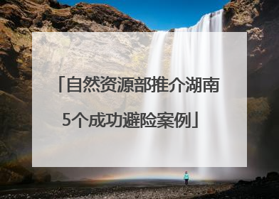 自然资源部推介湖南5个成功避险案例
