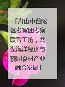 舟山市普陀区考察团考察联舌工坊，共谋海洋经济与预制食材产业融合发展