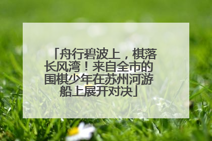 舟行碧波上，棋落长风湾！来自全市的围棋少年在苏州河游船上展开对决