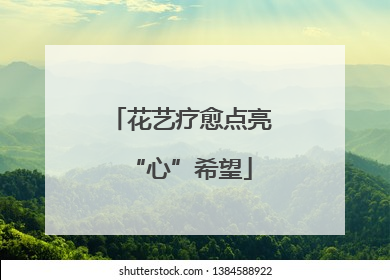 花艺疗愈点亮“心”希望