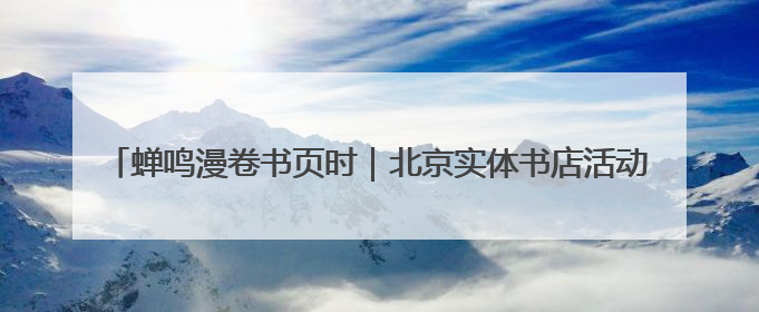 蝉鸣漫卷书页时｜北京实体书店活动预告（6月14日~6月20日）