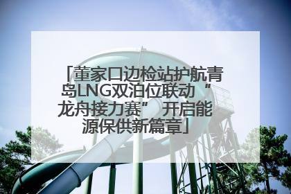 董家口边检站护航青岛LNG双泊位联动“龙舟接力赛” 开启能源保供新篇章