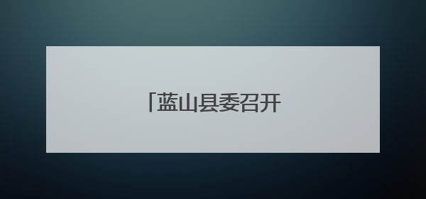 蓝山县委召开警示教育会