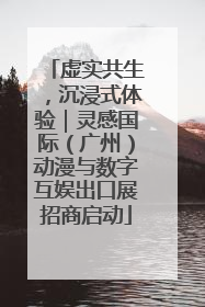 虚实共生，沉浸式体验｜灵感国际（广州）动漫与数字互娱出口展招商启动