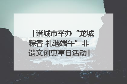 诸城市举办“龙城粽香 礼遇端午”非遗文创惠享日活动