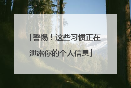 警惕！这些习惯正在泄露你的个人信息