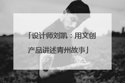 设计师刘凯：用文创产品讲述青州故事