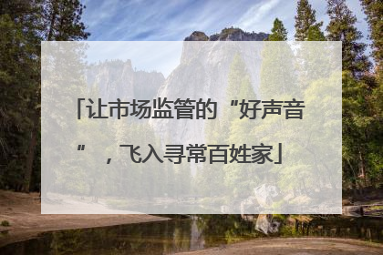 让市场监管的“好声音”，飞入寻常百姓家