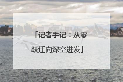 记者手记：从零跃迁向深空进发