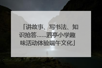 讲故事、写书法、知识抢答……泗亭小学趣味活动体验端午文化