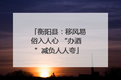衡阳县：移风易俗入人心 “办酒”减负人人夸