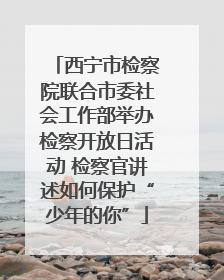 西宁市检察院联合市委社会工作部举办检察开放日活动 检察官讲述如何保护“少年的你”