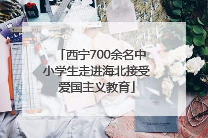西宁700余名中小学生走进海北接受爱国主义教育