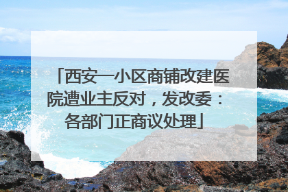 西安一小区商铺改建医院遭业主反对，发改委：各部门正商议处理