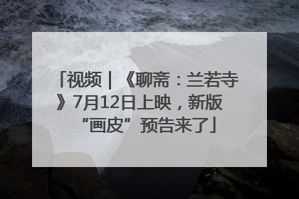 视频｜《聊斋：兰若寺》7月12日上映，新版“画皮”预告来了