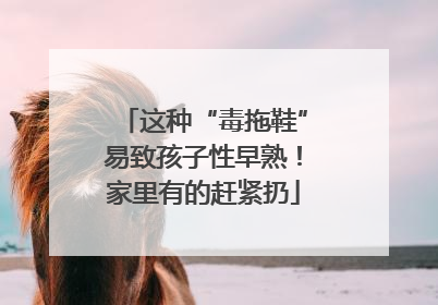 这种“毒拖鞋”易致孩子性早熟！家里有的赶紧扔