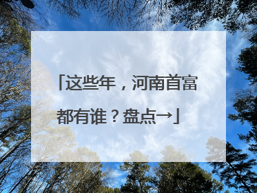 这些年，河南首富都有谁？盘点→