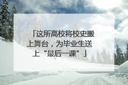这所高校将校史搬上舞台，为毕业生送上“最后一课”