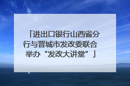 进出口银行山西省分行与晋城市发改委联合举办“发改大讲堂”