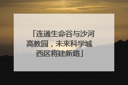 连通生命谷与沙河高教园，未来科学城西区将建新路