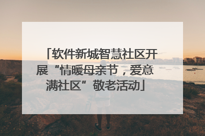 软件新城智慧社区开展“情暖母亲节，爱意满社区”敬老活动
