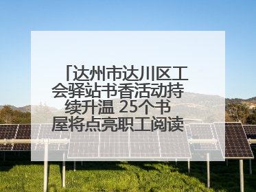 达州市达川区工会驿站书香活动持续升温 25个书屋将点亮职工阅读新生活