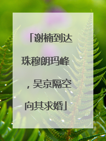 谢楠到达珠穆朗玛峰，吴京隔空向其求婚